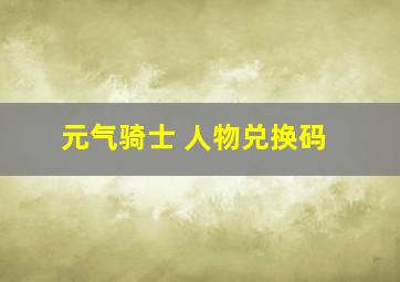 元气骑士 人物兑换码